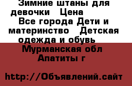 Зимние штаны для девочки › Цена ­ 1 500 - Все города Дети и материнство » Детская одежда и обувь   . Мурманская обл.,Апатиты г.